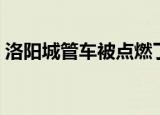洛阳城管车被点燃了吗（洛阳城管车被点燃）