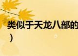 类似于天龙八部的游戏（类似天龙八部的网游）