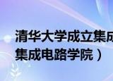 清华大学成立集成电路学院l（清华大学成立集成电路学院）