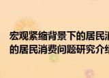 宏观紧缩背景下的居民消费问题研究（关于宏观紧缩背景下的居民消费问题研究介绍）