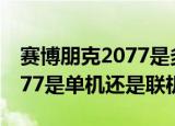 赛博朋克2077是多人还是单机（赛博朋克2077是单机还是联机）