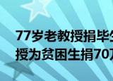 77岁老教授捐毕生积蓄8208万（8旬退休教授为贫困生捐70万）