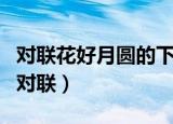 对联花好月圆的下联是什么（花好月圆下一句对联）