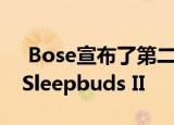  Bose宣布了第二代可屏蔽噪音的耳塞Bose Sleepbuds II