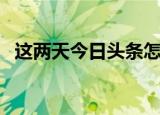 这两天今日头条怎么了（今日头条怎么了）