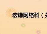宏谦网络科（关于宏谦网络科介绍）