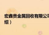 宏鑫贵金属回收有限公司（关于宏鑫贵金属回收有限公司介绍）
