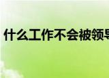什么工作不会被领导骂（上班可以骂领导吗）