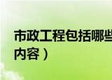 市政工程包括哪些内容?（市政工程包含什么内容）