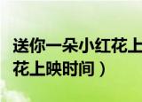 送你一朵小红花上映时间几天（送你一朵小红花上映时间）