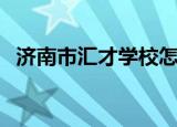 济南市汇才学校怎么样（济南市汇才学校）