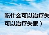 吃什么可以治疗失眠最好的治疗方法（吃什么可以治疗失眠）