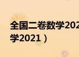 全国二卷数学2021高考卷答案（全国二卷数学2021）