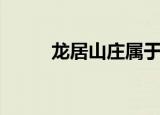 龙居山庄属于哪个区（龙居山庄）