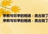宗教与哲学的相遇：奥古斯丁与托马斯·阿奎那的基督教哲学研究（关于宗教与哲学的相遇：奥古斯丁与托马斯·阿奎那的基督教哲学研究介绍）
