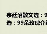 宗廷沼散文选：99朵玫瑰（关于宗廷沼散文选：99朵玫瑰介绍）