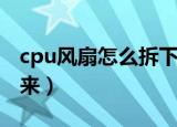 cpu风扇怎么拆下来图解（cpu风扇怎么拆下来）