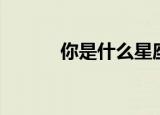 你是什么星座的（是什么星座）