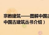 宗教建筑——图解中国古建筑丛书（关于宗教建筑——图解中国古建筑丛书介绍）