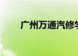 广州万通汽修学校（广州万通汽修）