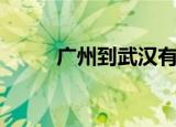 广州到武汉有多远（广州到武汉）