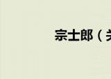 宗士郎（关于宗士郎介绍）
