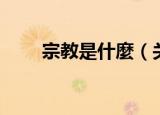 宗教是什麼（关于宗教是什麼介绍）