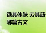 饿其体肤 劳其筋骨 苦其心志 空乏其身,出自哪篇古文