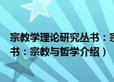 宗教学理论研究丛书：宗教与哲学（关于宗教学理论研究丛书：宗教与哲学介绍）