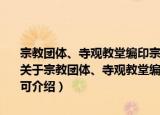 宗教团体、寺观教堂编印宗教内部资料性出版物或其他宗教用品许可（关于宗教团体、寺观教堂编印宗教内部资料性出版物或其他宗教用品许可介绍）