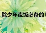 除夕年夜饭必备的10道菜,寓意吉祥味道更佳
