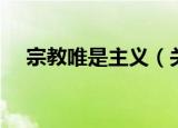 宗教唯是主义（关于宗教唯是主义介绍）