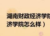 湖南财政经济学院怎么样 宿舍（湖南财政经济学院怎么样）