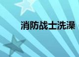 消防战士洗澡（消防员洗澡盆救援）