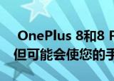  OnePlus 8和8 Pro获得Android 11 Beta 但可能会使您的手机变砖