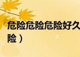 危险危险危险好久不见是什么歌（危险危险危险）