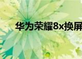 华为荣耀8x换屏多少钱（华为荣耀8x）