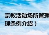 宗教活动场所管理条例（关于宗教活动场所管理条例介绍）