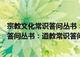 宗教文化常识答问丛书：道教常识答问（关于宗教文化常识答问丛书：道教常识答问介绍）