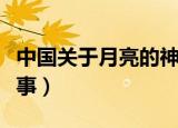 中国关于月亮的神话故事（关于月亮的神话故事）