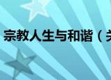 宗教人生与和谐（关于宗教人生与和谐介绍）