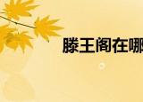 滕王阁在哪里（滕王阁在哪）