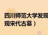 四川师范大学发现南宋古墓（四川师范大学发现宋代古墓）