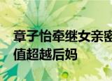 章子怡牵继女亲密逛街秀母爱,16岁小苹果颜值超越后妈