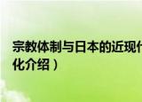 宗教体制与日本的近现代化（关于宗教体制与日本的近现代化介绍）