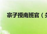 宗子授南班官（关于宗子授南班官介绍）