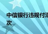 中信银行违规付汇遭罚20万元,4月来被罚19次