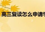 高三复读怎么申请学校（高三复读怎么申请）