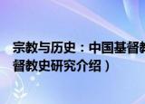 宗教与历史：中国基督教史研究（关于宗教与历史：中国基督教史研究介绍）