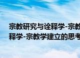 宗教研究与诠释学-宗教学建立的思考（关于宗教研究与诠释学-宗教学建立的思考介绍）